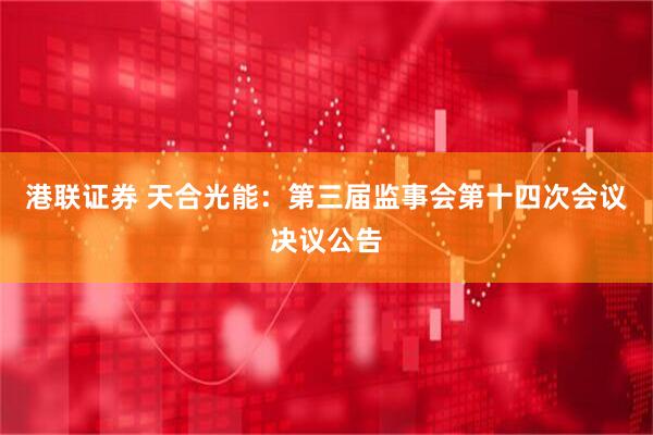 港联证券 天合光能：第三届监事会第十四次会议决议公告