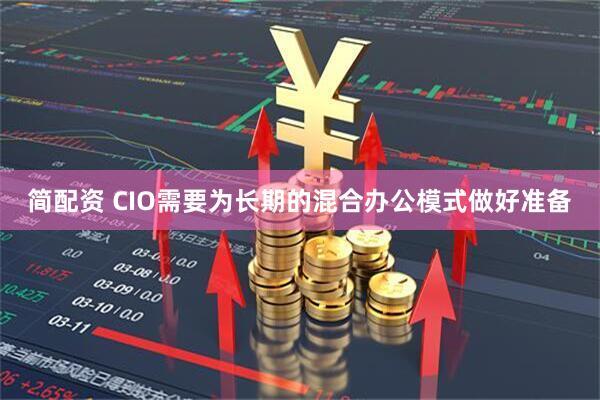简配资 CIO需要为长期的混合办公模式做好准备