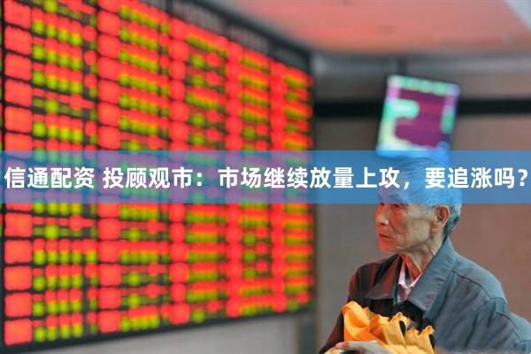 信通配资 投顾观市：市场继续放量上攻，要追涨吗？