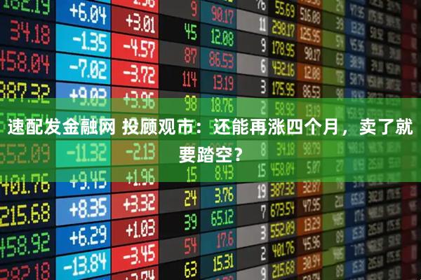 速配发金融网 投顾观市：还能再涨四个月，卖了就要踏空？