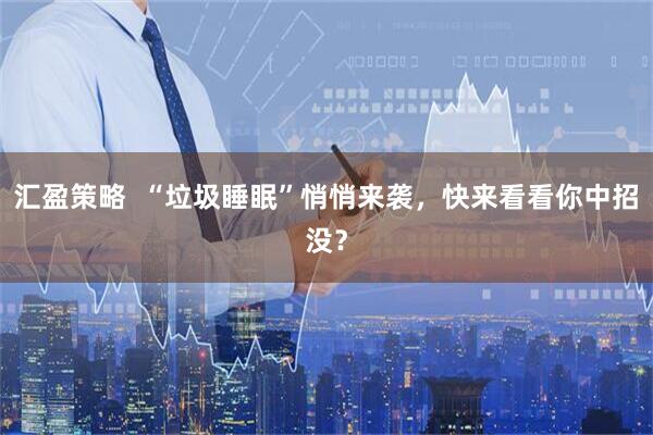 汇盈策略  “垃圾睡眠”悄悄来袭，快来看看你中招没？