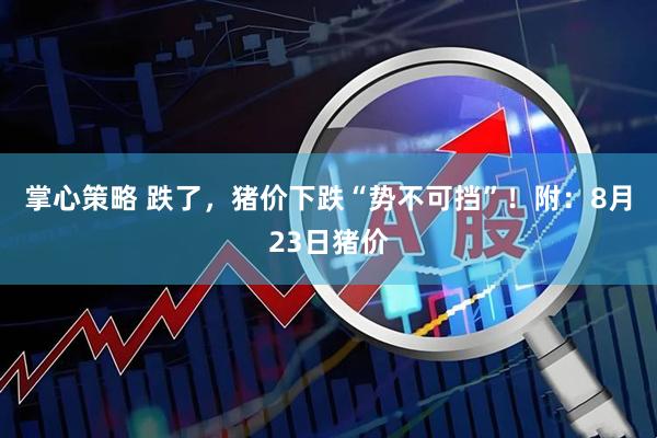 掌心策略 跌了，猪价下跌“势不可挡”！附：8月23日猪价