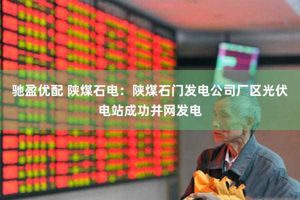 驰盈优配 陕煤石电：陕煤石门发电公司厂区光伏电站成功并网发电