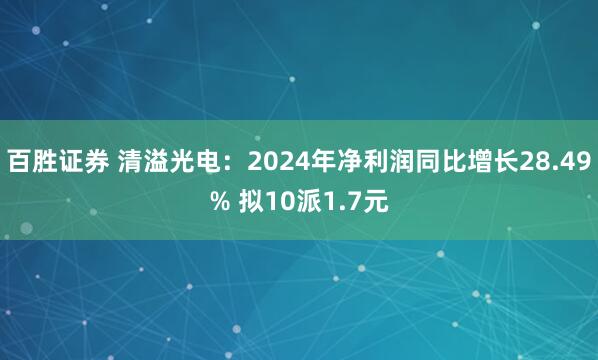 百胜证券 清溢光电：2024年净利润同比增长28.49% 拟10派1.7元