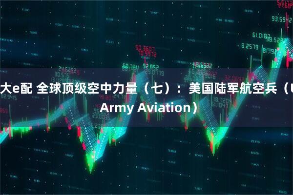 光大e配 全球顶级空中力量（七）：美国陆军航空兵（US Army Aviation）