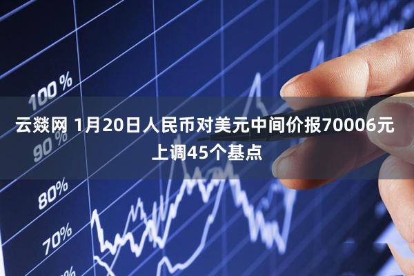 云燚网 1月20日人民币对美元中间价报70006元 上调45个基点