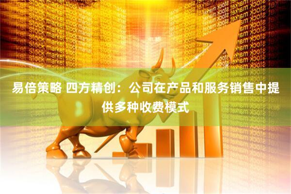 易倍策略 四方精创：公司在产品和服务销售中提供多种收费模式