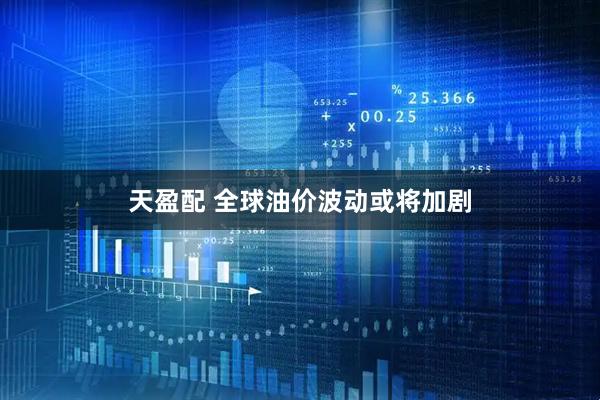 天盈配 全球油价波动或将加剧